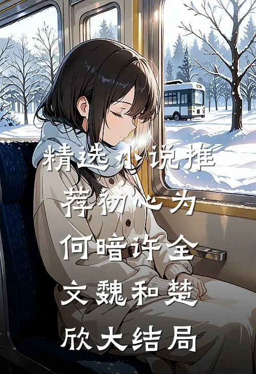 精选小说推荐初心为何暗许全文魏和楚欣大结局
