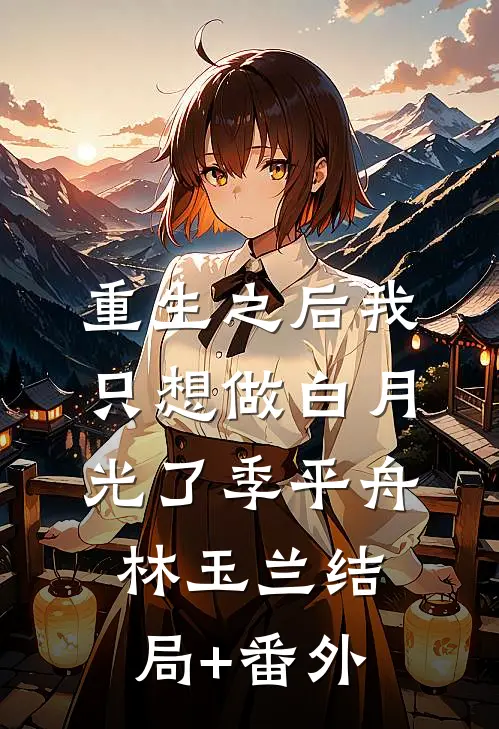 重生之后我只想做白月光了季平舟林玉兰结局+番外
