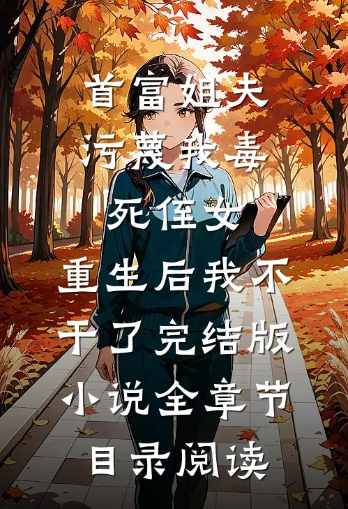 首富姐夫污蔑我毒死侄女，重生后我不干了完结版小说全章节目录阅读
