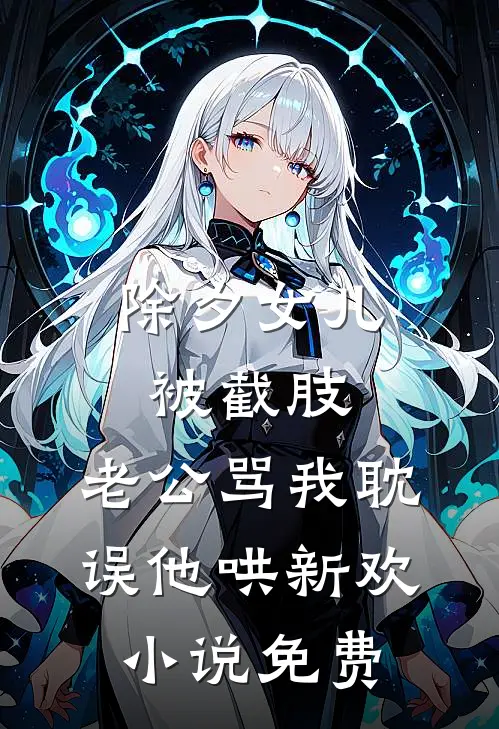 除夕女儿被截肢，老公骂我耽误他哄新欢小说免费