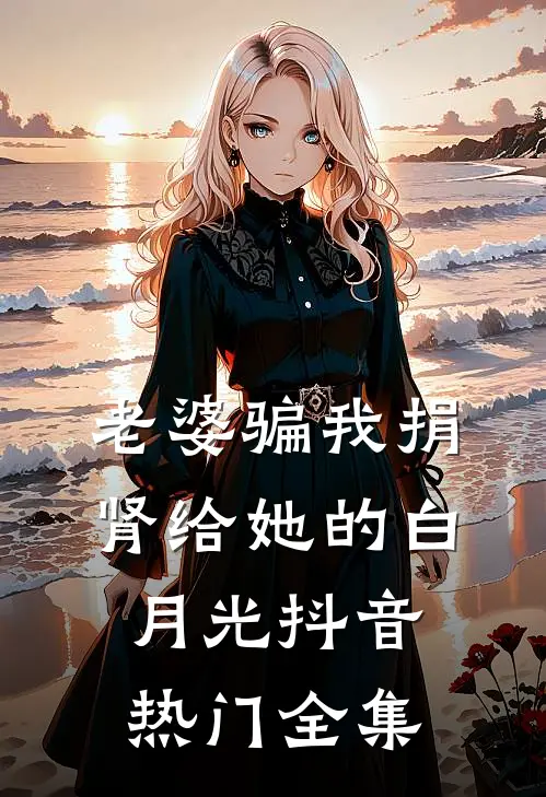 老婆骗我捐肾给她的白月光抖音热门 全集