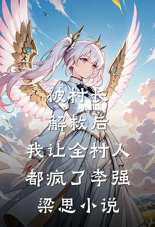 被村长解救后，我让全村人都疯了李强梁思小说