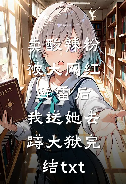 卖酸辣粉被大网红避雷后，我送她去蹲大狱完结txt