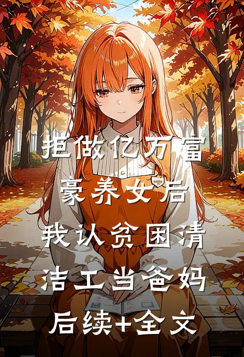 拒做亿万富豪养女后，我认贫困清洁工当爸妈后续+全文
