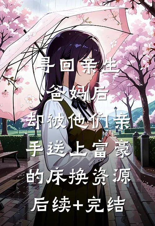 寻回亲生爸妈后，却被他们亲手送上富豪的床换资源后续+完结
