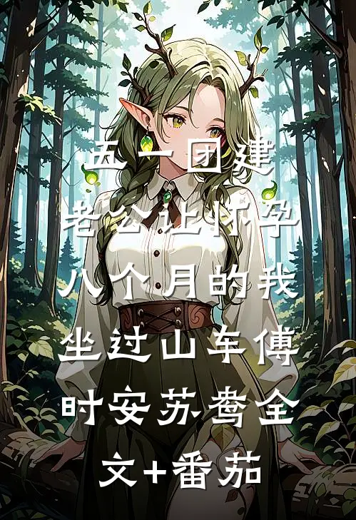 五一团建，老公让怀孕八个月的我坐过山车傅时安苏鸯全文+番茄