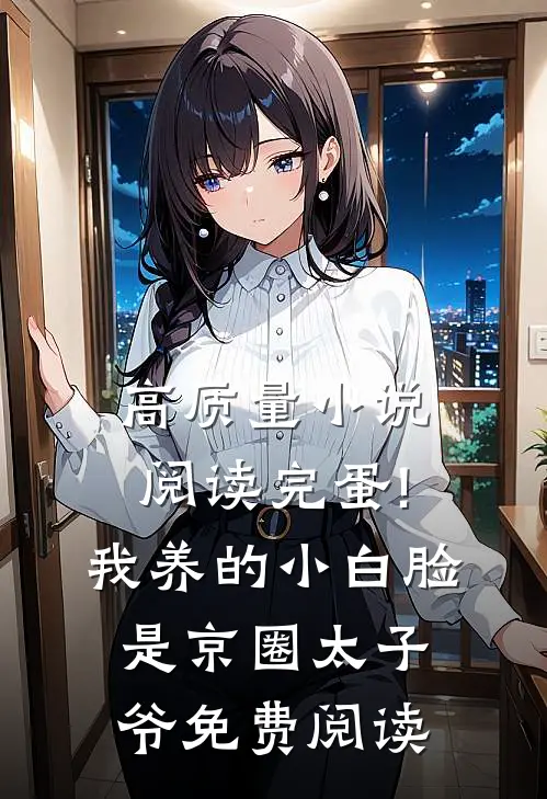 高质量小说阅读完蛋!我养的小白脸是京圈太子爷免费阅读