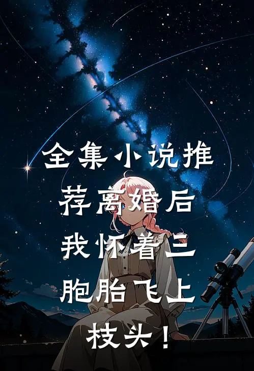 全集小说推荐离婚后，我怀着三胞胎飞上枝头！