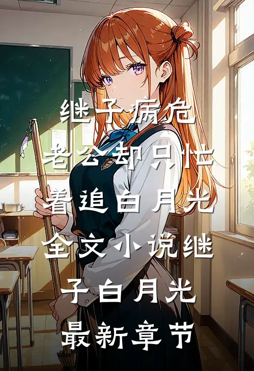 继子病危，老公却只忙着追白月光全文小说继子白月光最新章节