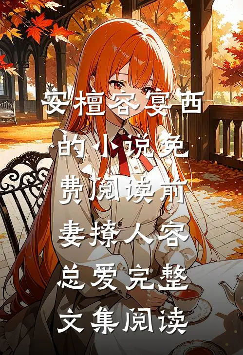 安檀容宴西的小说免费阅读前妻撩人容总爱完整文集阅读