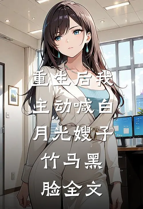 重生后我主动喊白月光嫂子，竹马黑脸全文