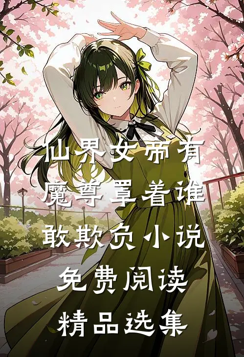 仙界女帝有魔尊罩着谁敢欺负小说免费阅读精品选集