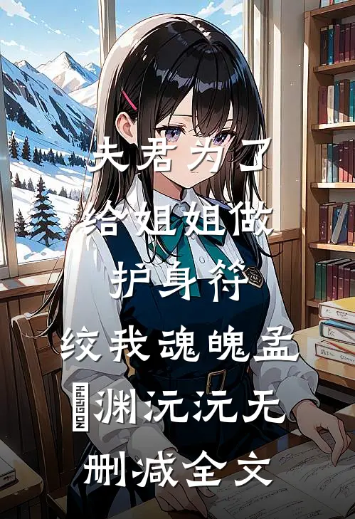 夫君为了给姐姐做护身符，绞我魂魄孟洺渊沅沅无删减全文