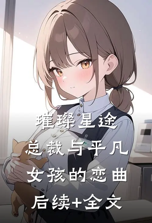璀璨星途：总裁与平凡女孩的恋曲后续+全文