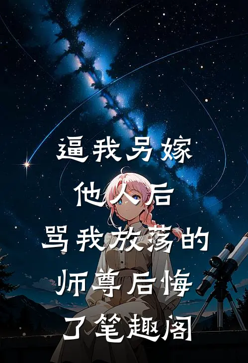 逼我另嫁他人后，骂我放荡的师尊后悔了笔趣阁