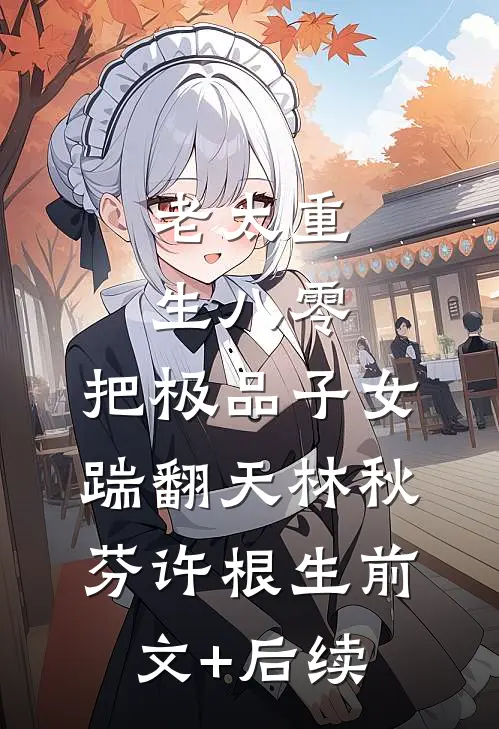 老太重生八零，把极品子女踹翻天林秋芬许根生前文+后续