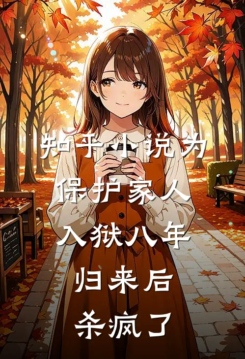 知乎小说为保护家人入狱八年，归来后杀疯了