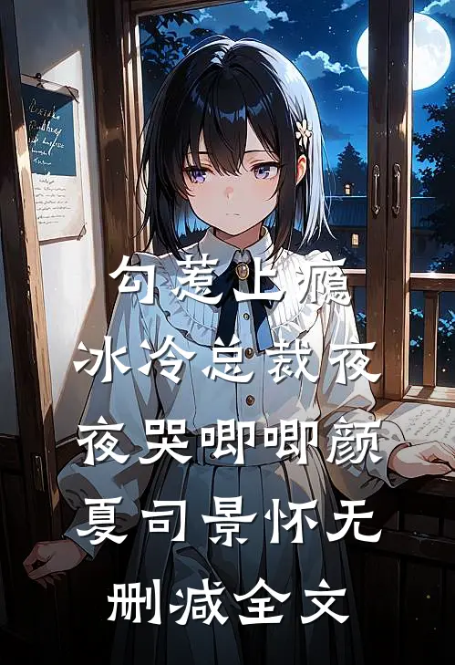 勾惹上瘾，冰冷总裁夜夜哭唧唧颜夏司景怀无删减全文