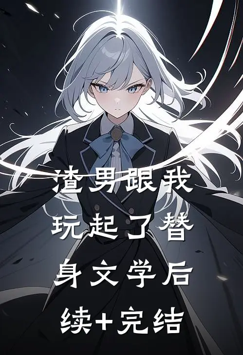 渣男跟我玩起了替身文学后续+完结