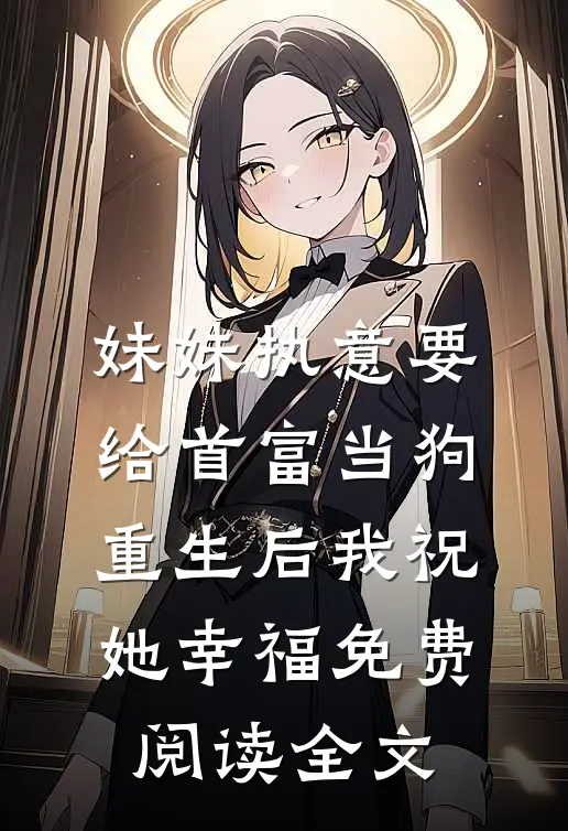 妹妹执意要给首富当狗，重生后我祝她幸福免费阅读全文