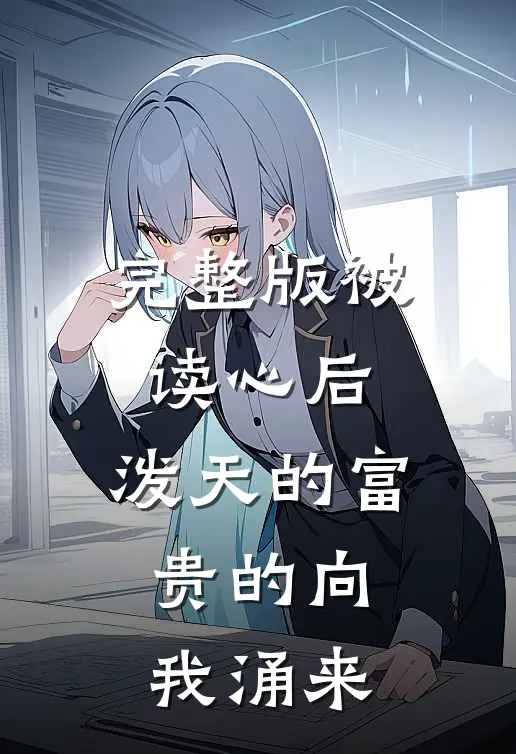 完整版被读心后，泼天的富贵的向我涌来