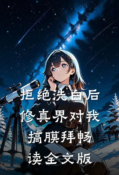 拒绝洗白后，修真界对我搞膜拜畅读全文版