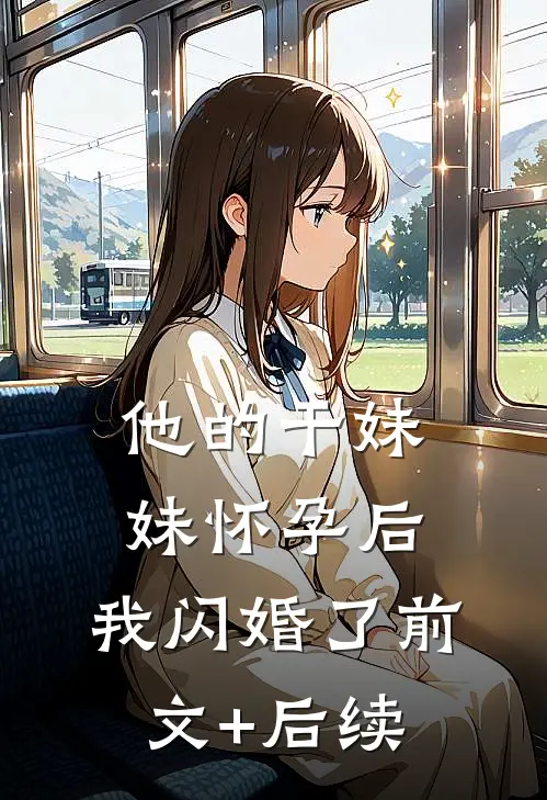他的干妹妹怀孕后，我闪婚了前文+后续