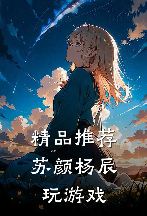 精品推荐苏颜杨辰玩游戏