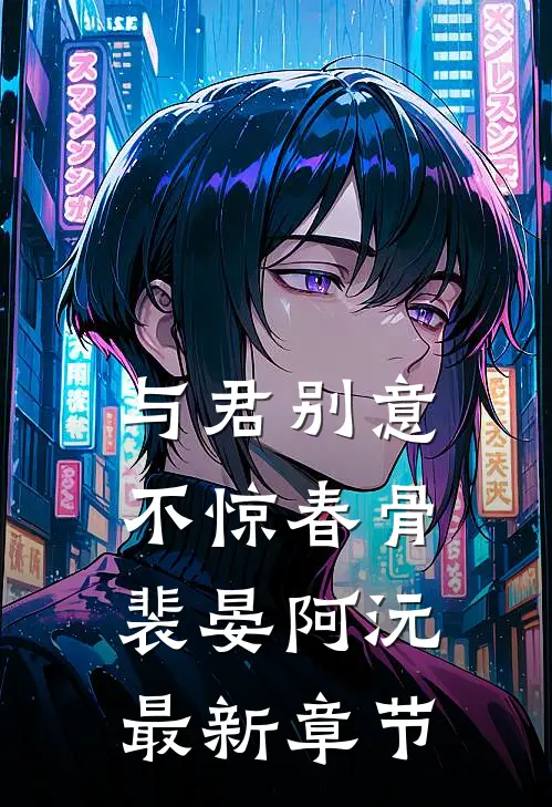 与君别意，不惊春骨裴晏阿沅最新章节