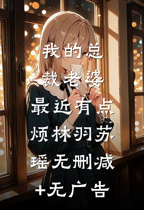 我的总裁老婆，最近有点烦林羽苏瑶无删减+无广告
