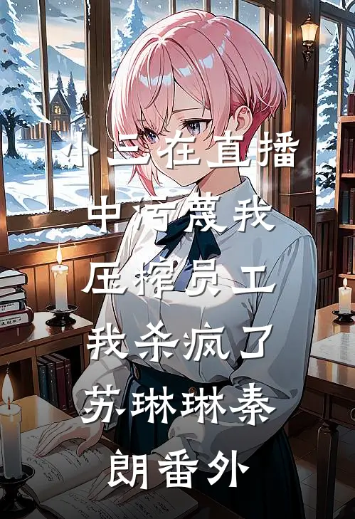 小三在直播中污蔑我压榨员工，我杀疯了苏琳琳秦朗番外