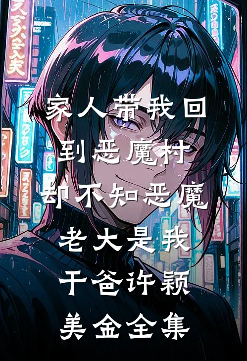 家人带我回到恶魔村，却不知恶魔老大是我干爸许颖美金全集