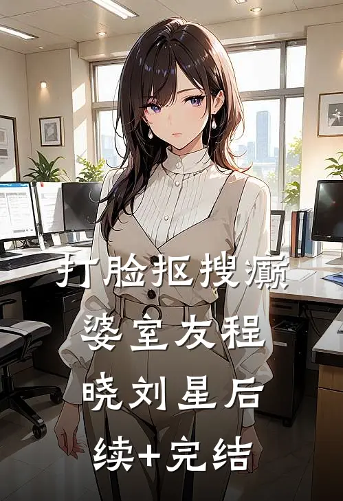打脸抠搜癫婆室友程晓刘星后续+完结