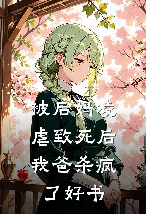 被后妈凌虐致死后，我爸杀疯了好书