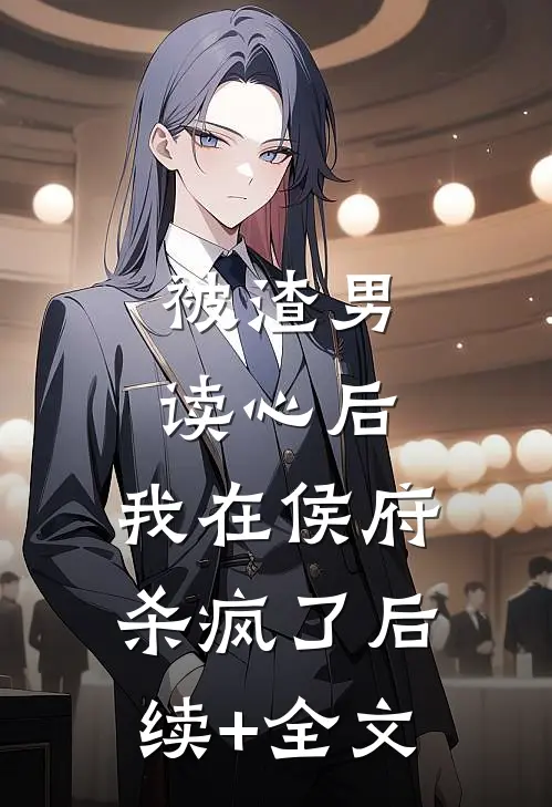 被渣男读心后，我在侯府杀疯了后续+全文