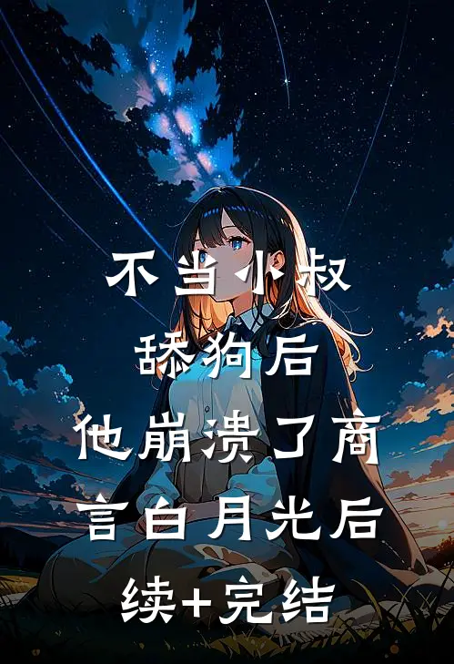 不当小叔舔狗后，他崩溃了商言白月光后续+完结