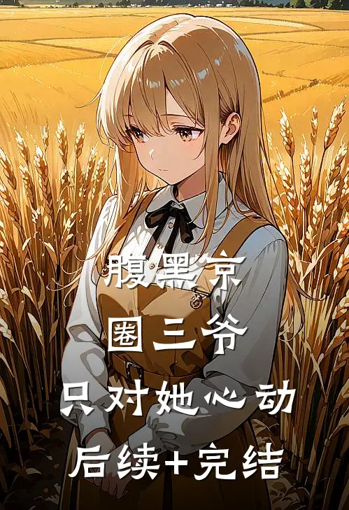 腹黑京圈三爷，只对她心动后续+完结