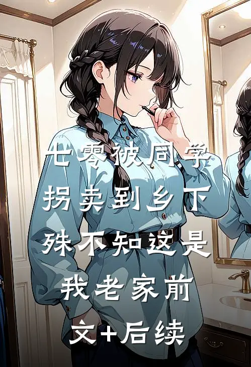 七零被同学拐卖到乡下，殊不知这是我老家前文+后续