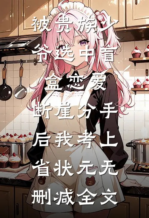 被贵族少爷选中盲盒恋爱，断崖分手后我考上省状元无删减全文