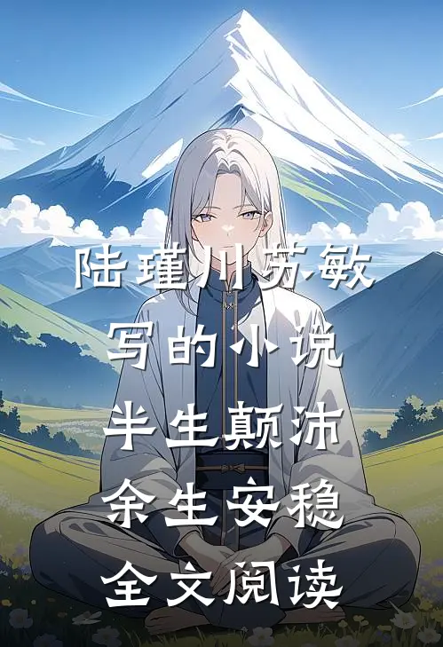 陆瑾川苏敏写的小说半生颠沛余生安稳全文阅读