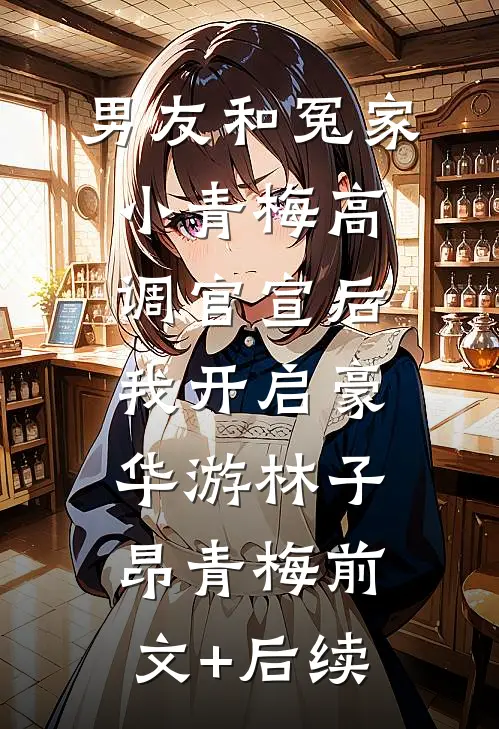 男友和冤家小青梅高调官宣后，我开启豪华游林子昂青梅前文+后续
