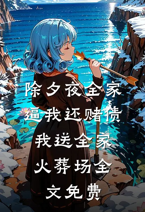 除夕夜全家逼我还赌债，我送全家火葬场全文免费