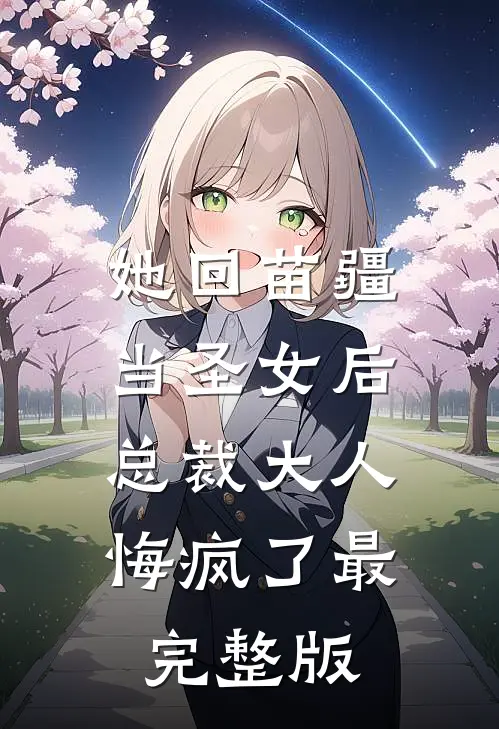 她回苗疆当圣女后，总裁大人悔疯了最完整版