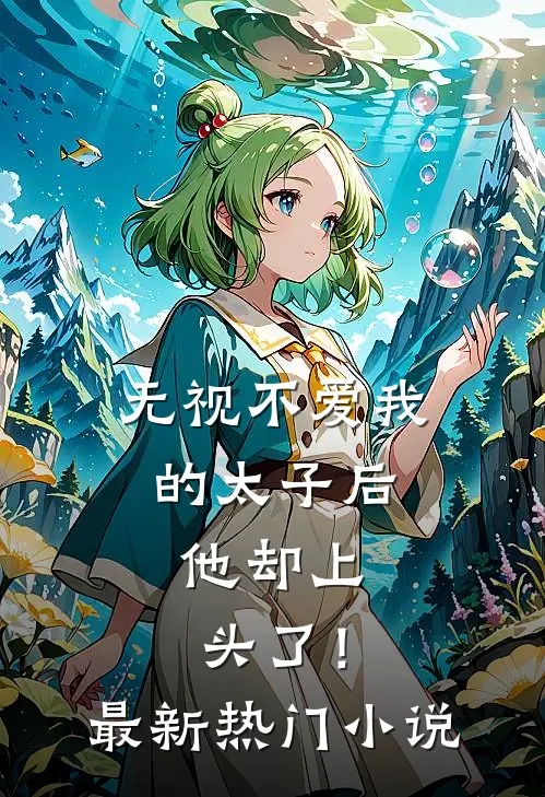 无视不爱我的太子后，他却上头了！最新热门小说