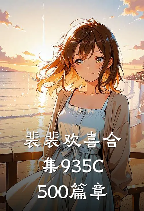 裴裴欢喜合集935C500篇章