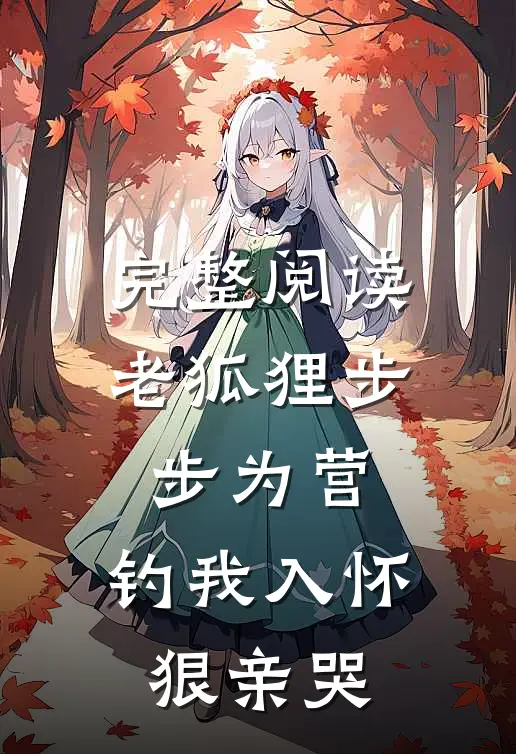 完整阅读老狐狸步步为营，钓我入怀狠亲哭