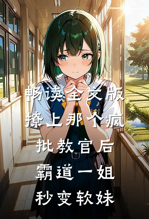 畅读全文版撩上那个疯批教官后，霸道一姐秒变软妹