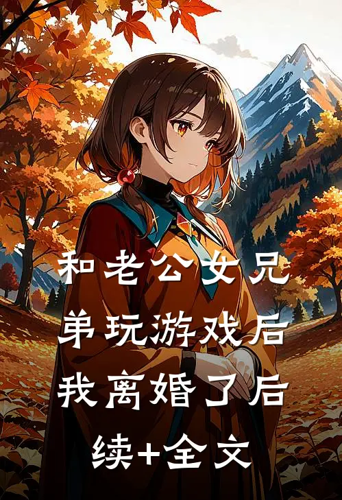 和老公女兄弟玩游戏后，我离婚了后续+全文