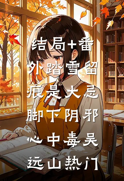 结局+番外踏雪留痕是大忌，脚下阴邪心中毒吴远山热门