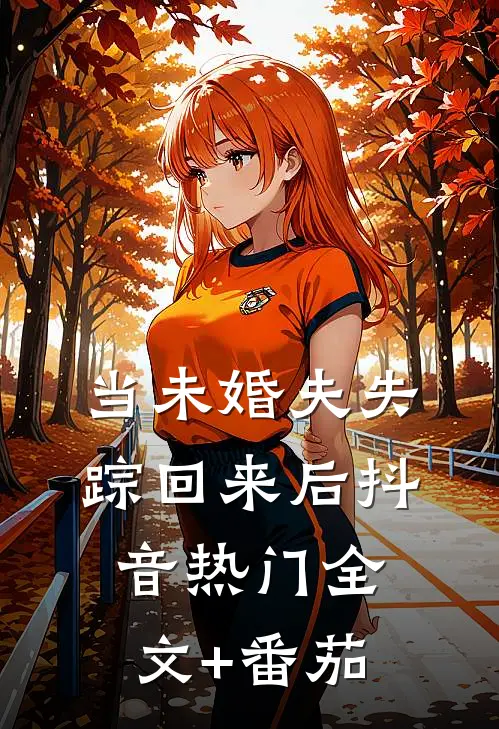 当未婚夫失踪回来后抖音热门全文+番茄